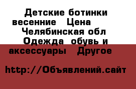 Детские ботинки весенние › Цена ­ 900 - Челябинская обл. Одежда, обувь и аксессуары » Другое   